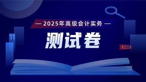 2025年高级会计实务测试卷 
