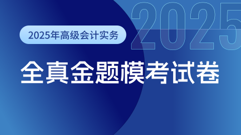 2025年高级会计实务全真金题模考试卷 
